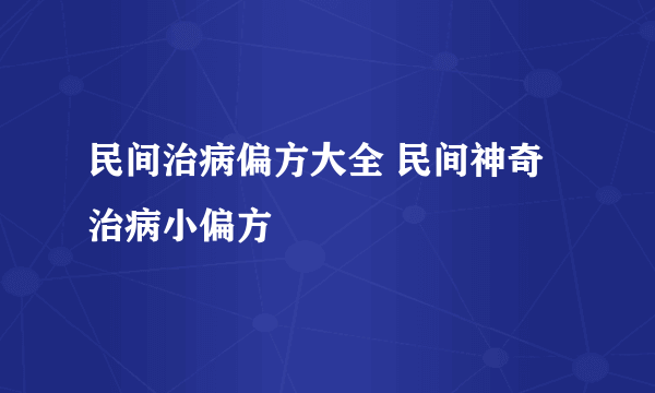 民间治病偏方大全 民间神奇治病小偏方