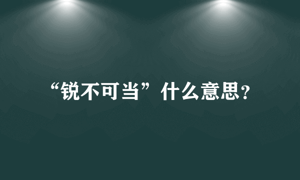 “锐不可当”什么意思？