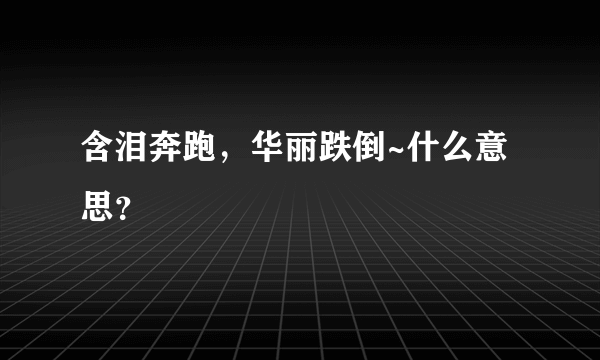 含泪奔跑，华丽跌倒~什么意思？