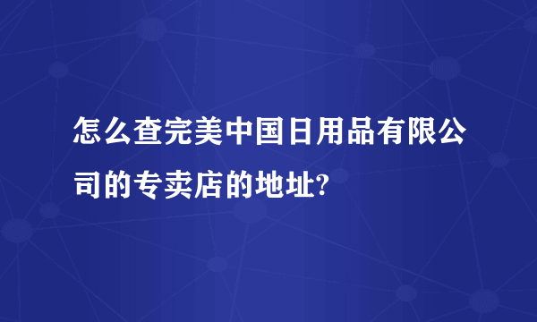 怎么查完美中国日用品有限公司的专卖店的地址?