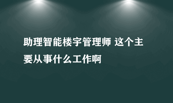 助理智能楼宇管理师 这个主要从事什么工作啊