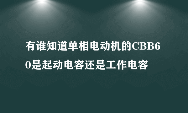 有谁知道单相电动机的CBB60是起动电容还是工作电容