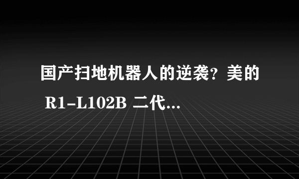 国产扫地机器人的逆袭？美的 R1-L102B 二代智能扫地机器人测评