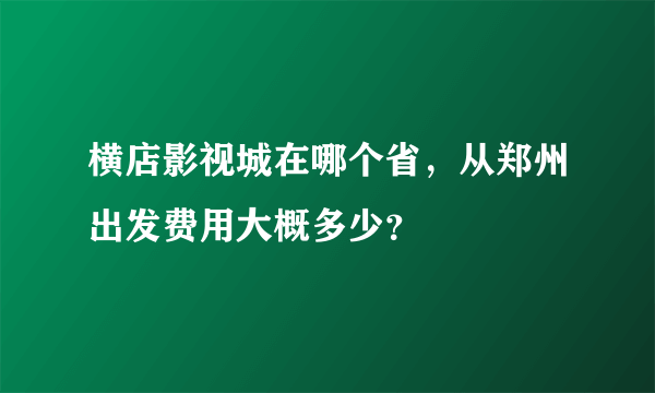 横店影视城在哪个省，从郑州出发费用大概多少？