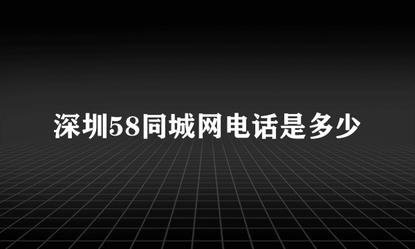 深圳58同城网电话是多少