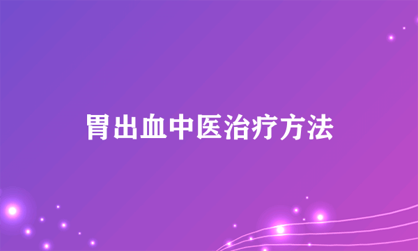 胃出血中医治疗方法