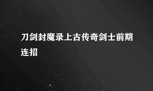 刀剑封魔录上古传奇剑士前期连招