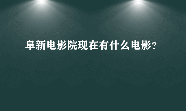 阜新电影院现在有什么电影？