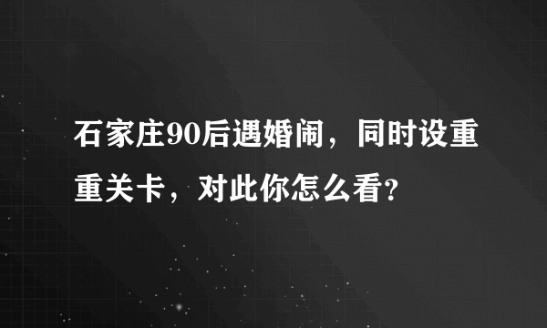 石家庄90后遇婚闹，同时设重重关卡，对此你怎么看？