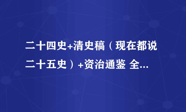 二十四史+清史稿（现在都说二十五史）+资治通鉴 全译txt电子书？？？急，急，急 邮箱：1037625199@qq.com