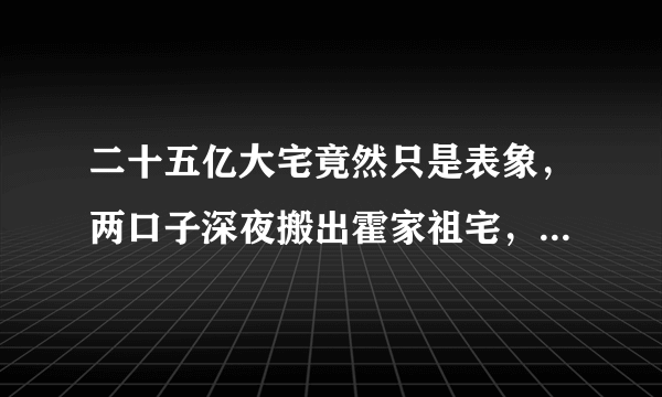 二十五亿大宅竟然只是表象，两口子深夜搬出霍家祖宅，夫妻俩做错什么了？