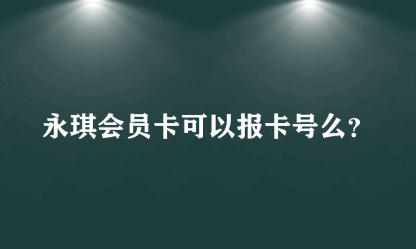 永琪会员卡可以报卡号么？