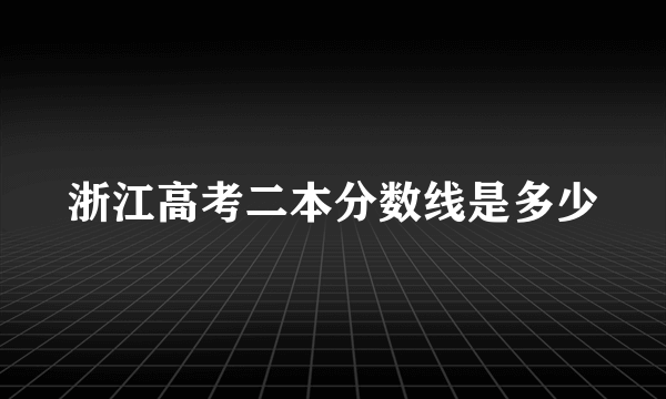 浙江高考二本分数线是多少