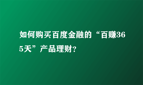 如何购买百度金融的“百赚365天”产品理财？