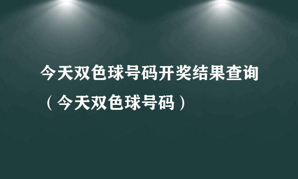 今天双色球号码开奖结果查询（今天双色球号码）