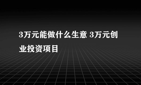 3万元能做什么生意 3万元创业投资项目