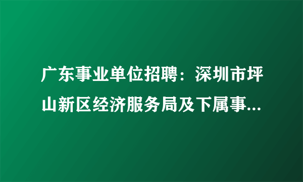 广东事业单位招聘：深圳市坪山新区经济服务局及下属事业单位2014年公开招聘雇员公告