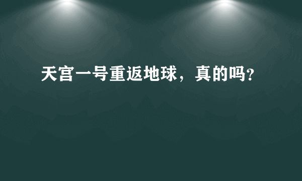 天宫一号重返地球，真的吗？