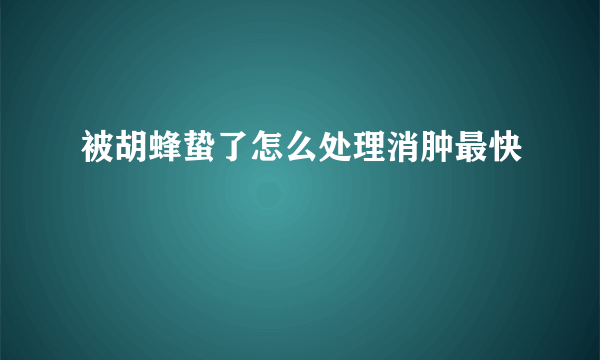 被胡蜂蛰了怎么处理消肿最快