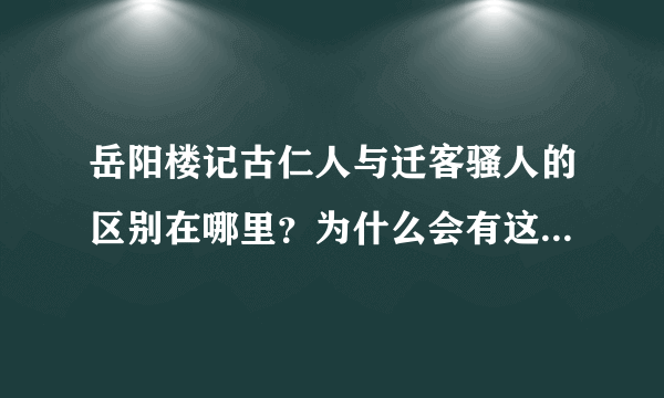 岳阳楼记古仁人与迁客骚人的区别在哪里？为什么会有这样的差别呢？