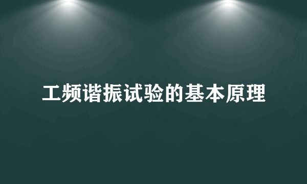 工频谐振试验的基本原理