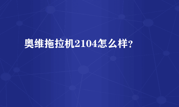 奥维拖拉机2104怎么样？