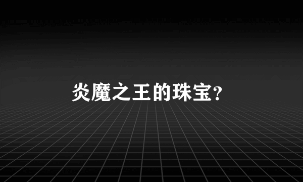 炎魔之王的珠宝？