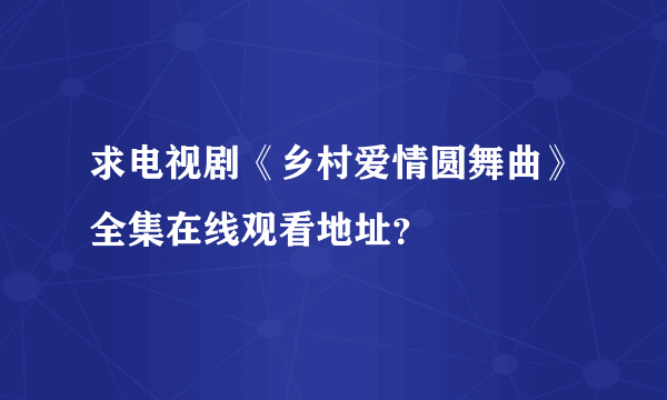 求电视剧《乡村爱情圆舞曲》全集在线观看地址？