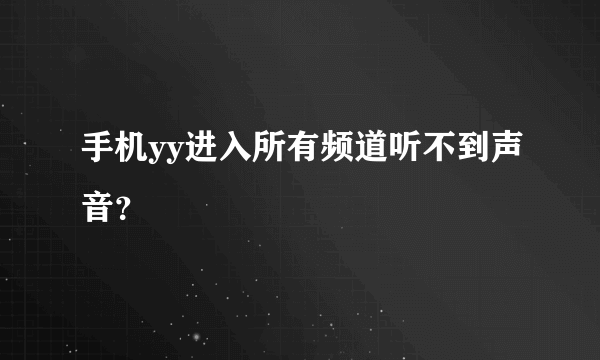 手机yy进入所有频道听不到声音？