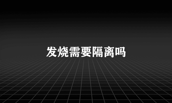 发烧需要隔离吗