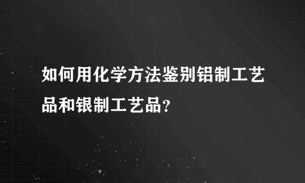 如何用化学方法鉴别铝制工艺品和银制工艺品？