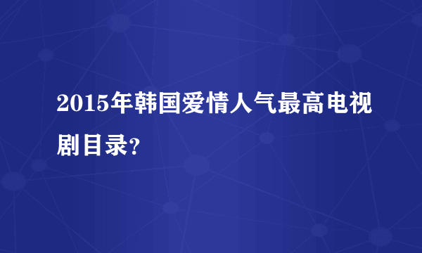 2015年韩国爱情人气最高电视剧目录？