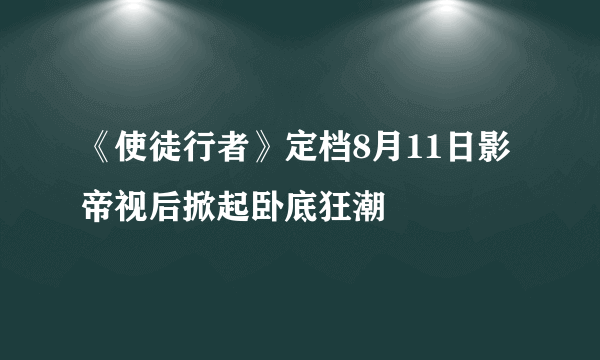 《使徒行者》定档8月11日影帝视后掀起卧底狂潮