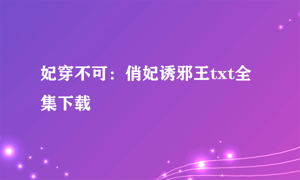 妃穿不可：俏妃诱邪王txt全集下载