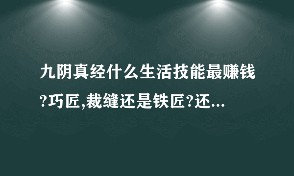 九阴真经什么生活技能最赚钱?巧匠,裁缝还是铁匠?还有,材料的部分呢?除了刷禁地,还有什么别的方法吗?