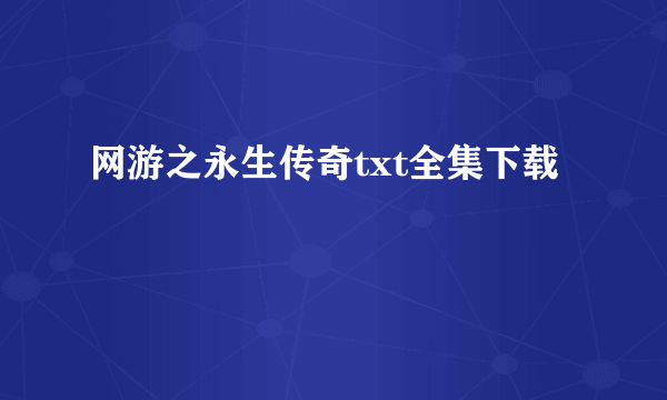 网游之永生传奇txt全集下载