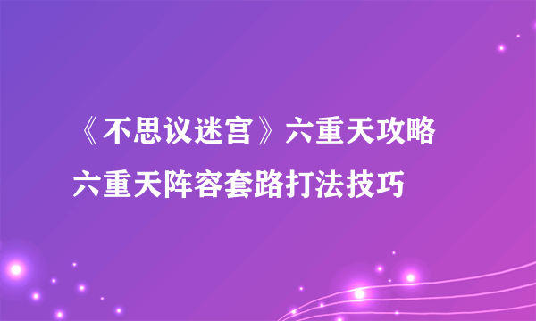 《不思议迷宫》六重天攻略 六重天阵容套路打法技巧