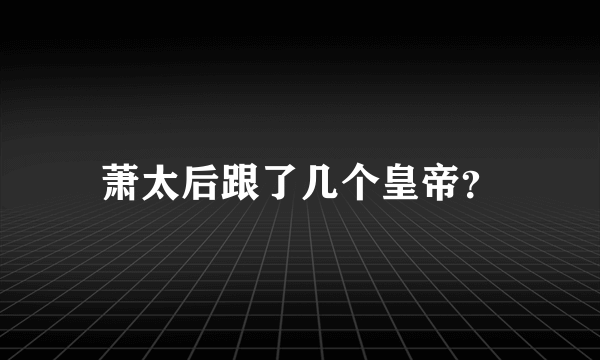 萧太后跟了几个皇帝？