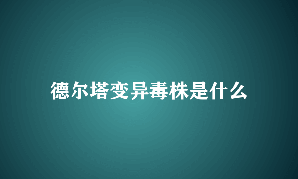 德尔塔变异毒株是什么