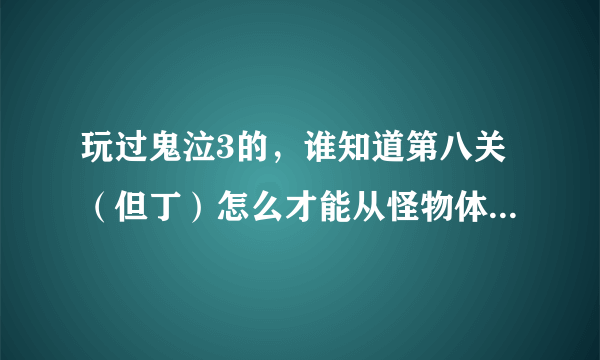 玩过鬼泣3的，谁知道第八关（但丁）怎么才能从怪物体中出来？