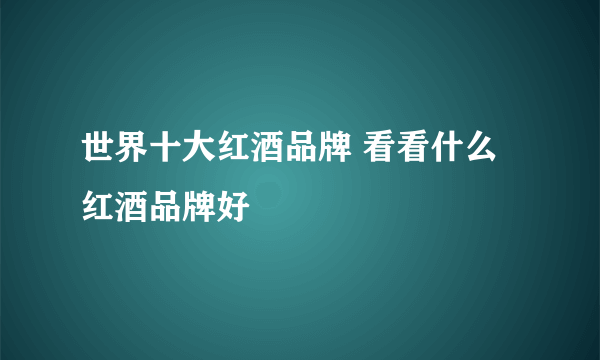 世界十大红酒品牌 看看什么红酒品牌好