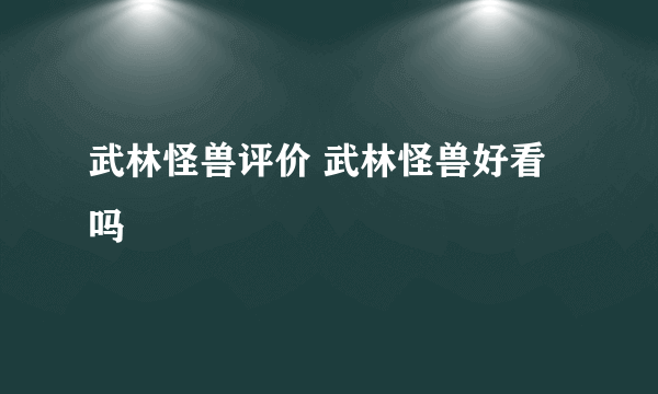 武林怪兽评价 武林怪兽好看吗