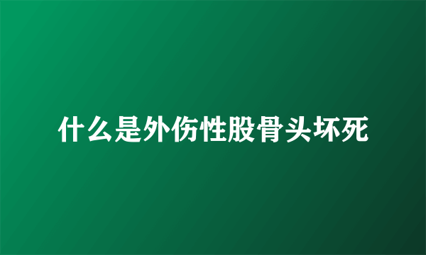 什么是外伤性股骨头坏死