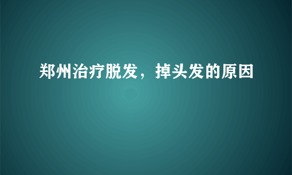 郑州治疗脱发，掉头发的原因