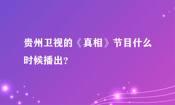 贵州卫视的《真相》节目什么时候播出？