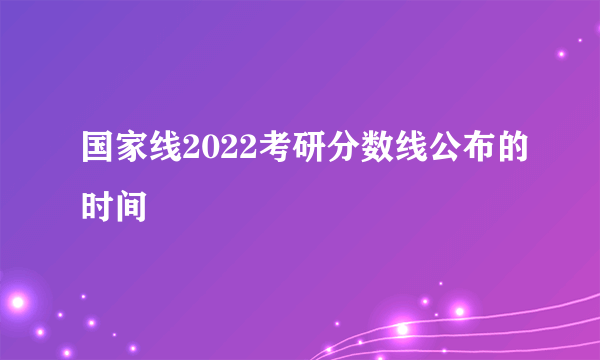 国家线2022考研分数线公布的时间