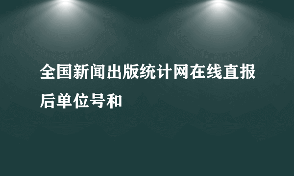 全国新闻出版统计网在线直报后单位号和