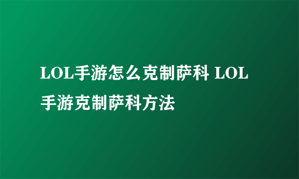 LOL手游怎么克制萨科 LOL手游克制萨科方法