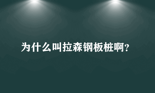 为什么叫拉森钢板桩啊？