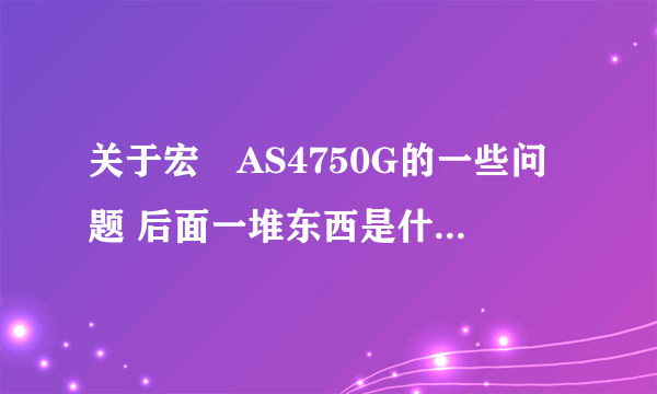 关于宏碁AS4750G的一些问题 后面一堆东西是什么意思 还有I3 和I5到底有多大不同